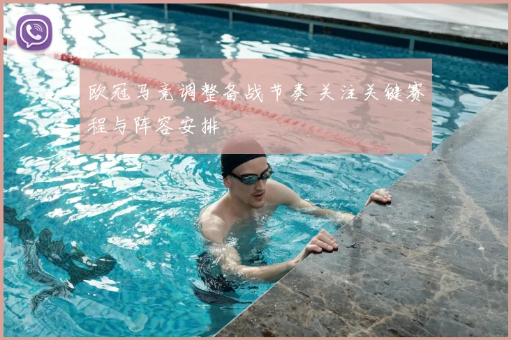欧冠马竞调整备战节奏 关注关键赛程与阵容安排