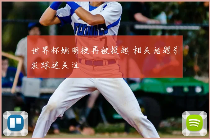 世界杯姚明梗再被提起 相关话题引发球迷关注