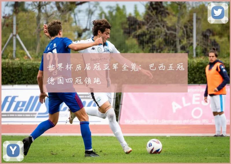 世界杯历届冠亚军全览：巴西五冠德国四冠领跑