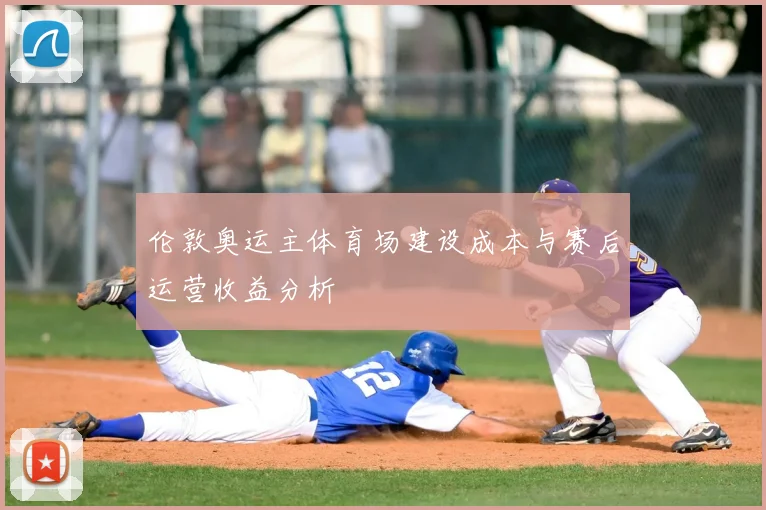 伦敦奥运主体育场建设成本与赛后运营收益分析