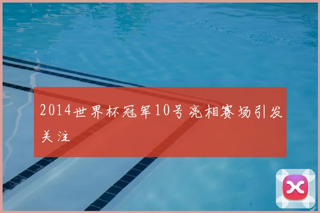 2014世界杯冠军10号亮相赛场引发关注