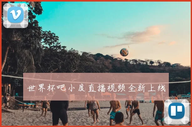 世界杯吧小度直播视频全新上线