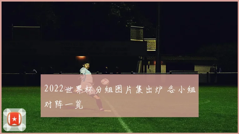2022世界杯分组图片集出炉 各小组对阵一览