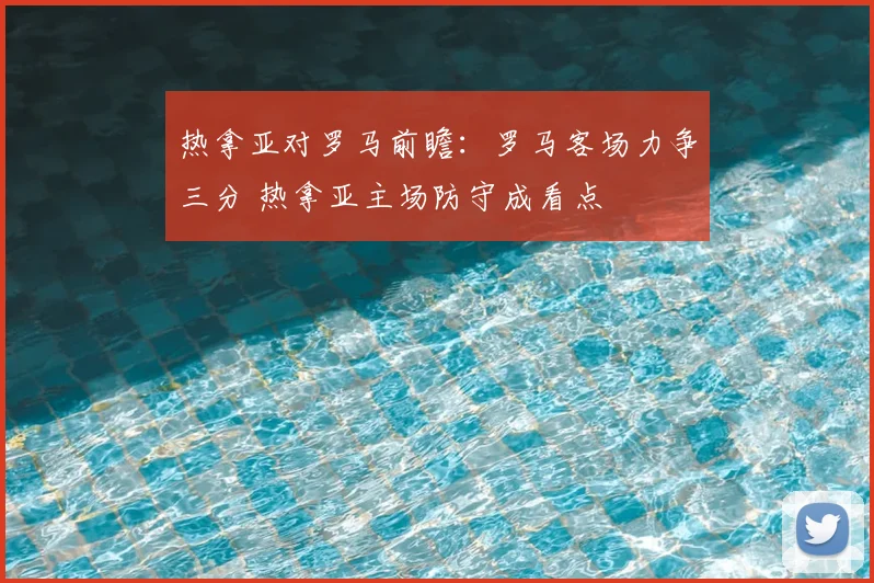 热拿亚对罗马前瞻：罗马客场力争三分 热拿亚主场防守成看点