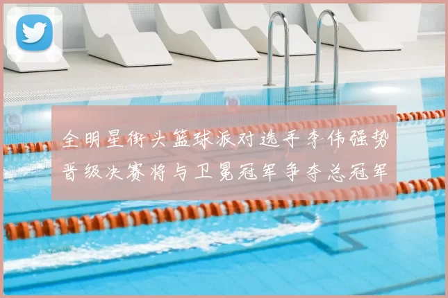 全明星街头篮球派对选手李伟强势晋级决赛将与卫冕冠军争夺总冠军