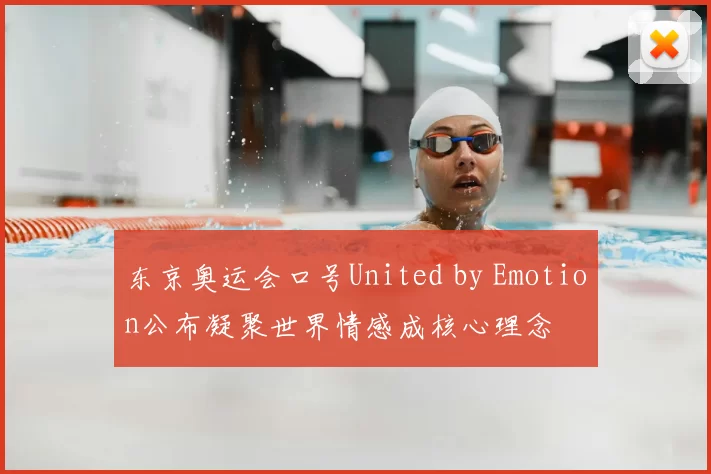 东京奥运会口号United by Emotion公布凝聚世界情感成核心理念