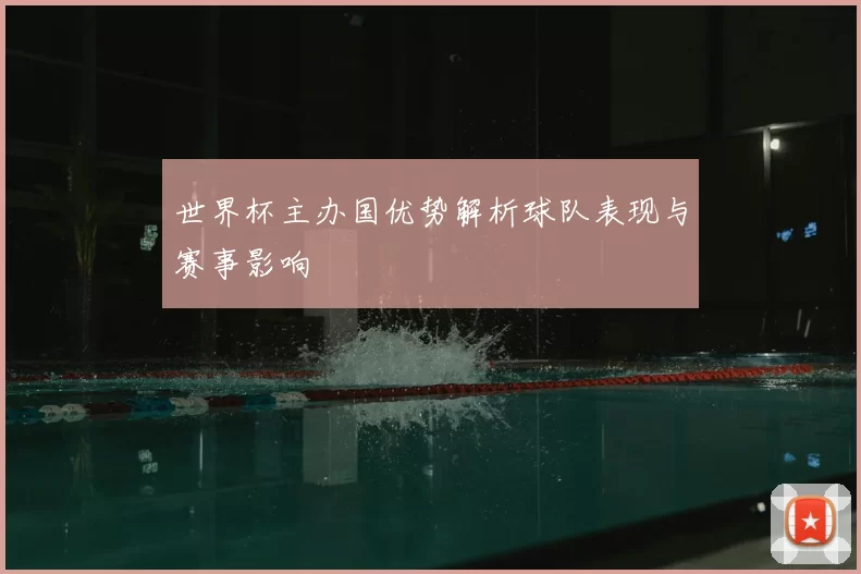世界杯主办国优势解析球队表现与赛事影响
