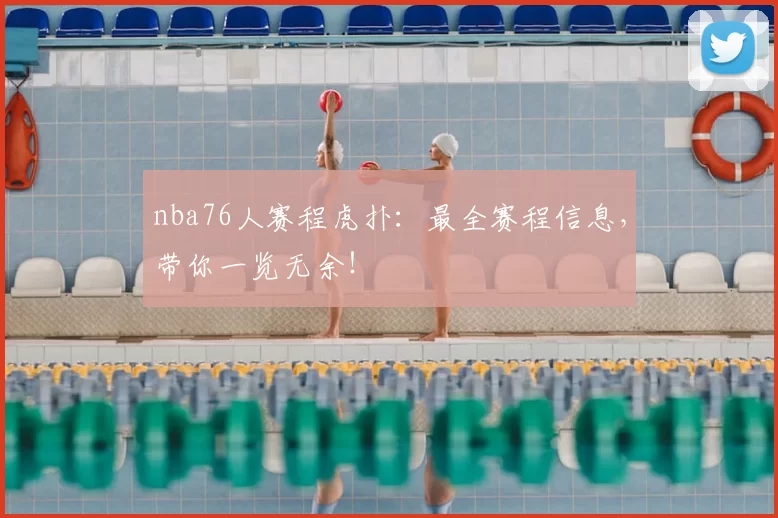nba76人赛程虎扑：最全赛程信息，带你一览无余！