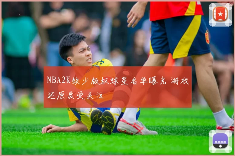 NBA2K缺少版权球星名单曝光 游戏还原度受关注