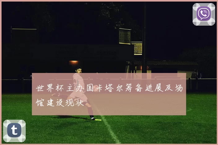 世界杯主办国卡塔尔筹备进展及场馆建设现状