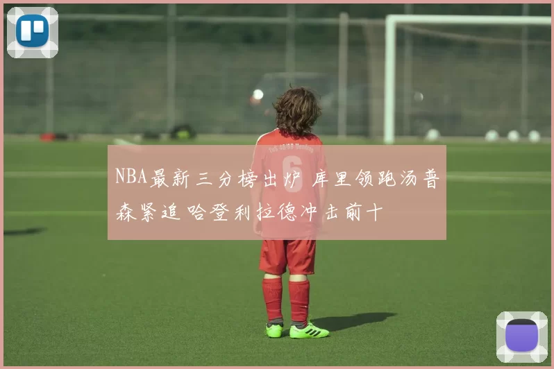 NBA最新三分榜出炉 库里领跑汤普森紧追 哈登利拉德冲击前十