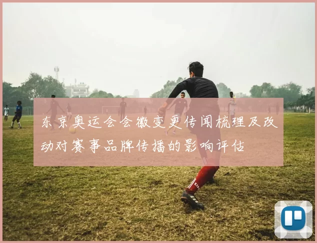 东京奥运会会徽变更传闻梳理及改动对赛事品牌传播的影响评估