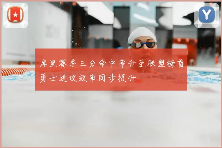 库里赛季三分命中率升至联盟榜首勇士进攻效率同步提升