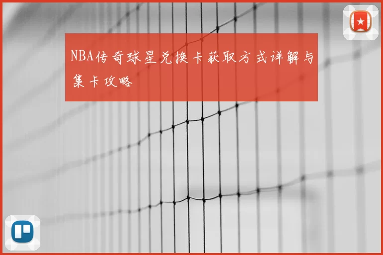 NBA传奇球星兑换卡获取方式详解与集卡攻略