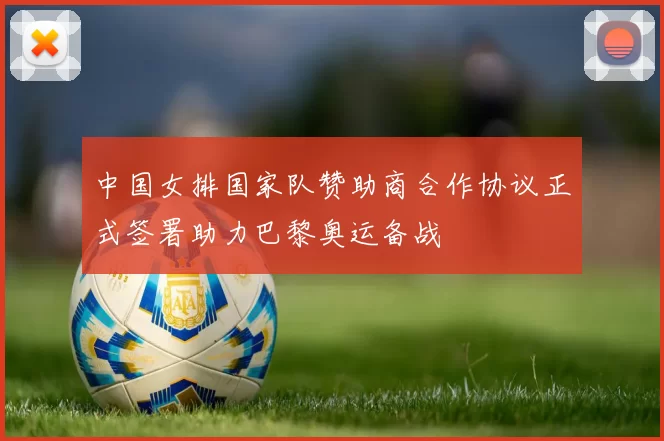 中国女排国家队赞助商合作协议正式签署助力巴黎奥运备战