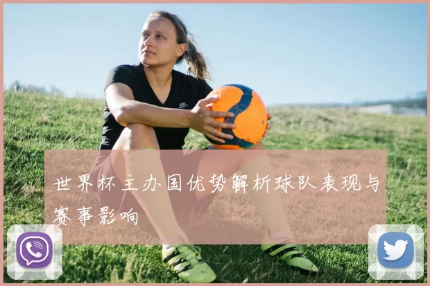 世界杯主办国优势解析球队表现与赛事影响