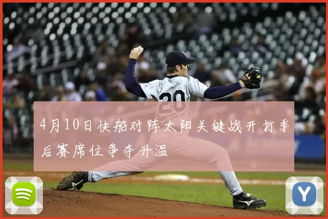 4月10日快船对阵太阳关键战开打季后赛席位争夺升温