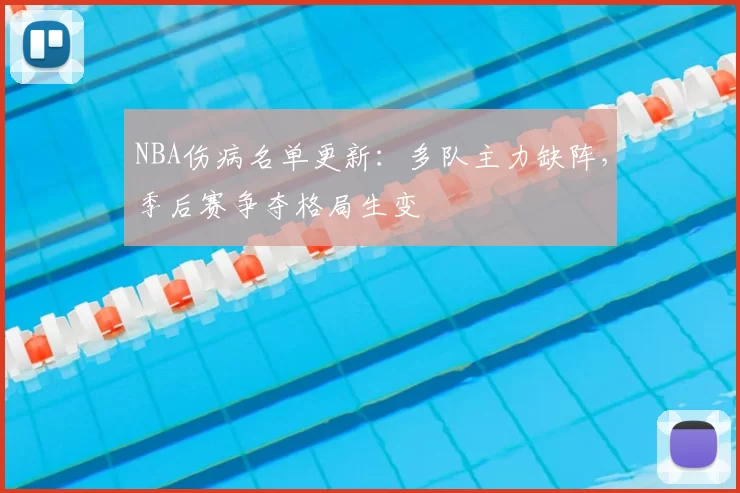 NBA伤病名单更新：多队主力缺阵，季后赛争夺格局生变