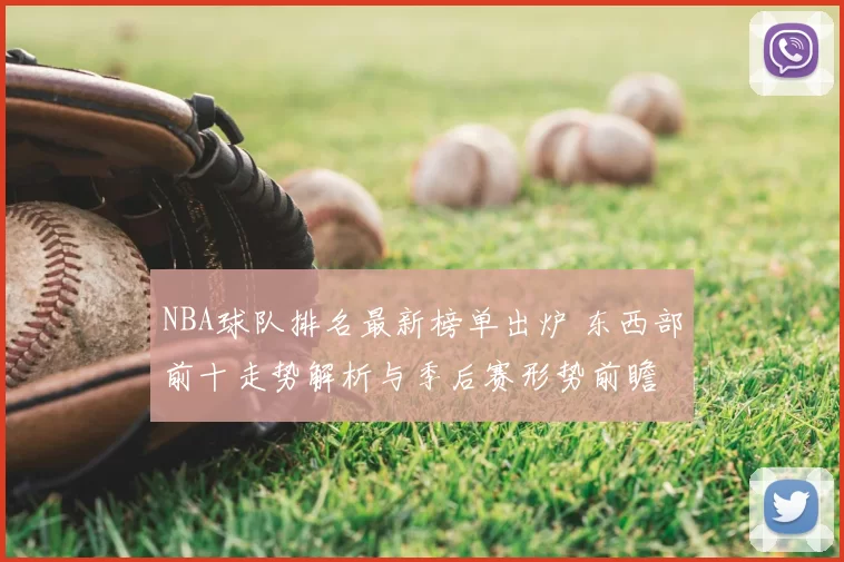 NBA球队排名最新榜单出炉 东西部前十走势解析与季后赛形势前瞻