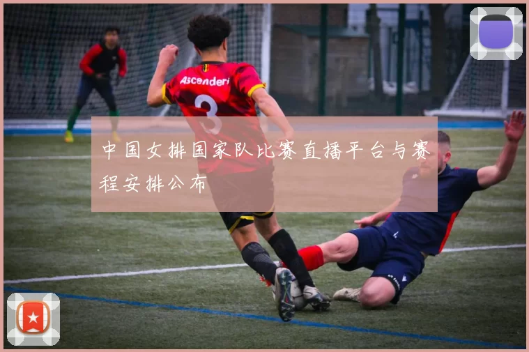 中国女排国家队比赛直播平台与赛程安排公布