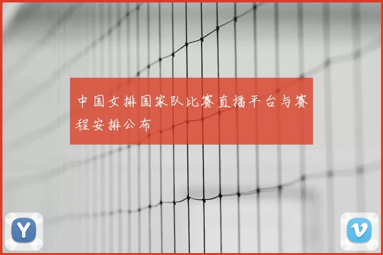 中国女排国家队比赛直播平台与赛程安排公布