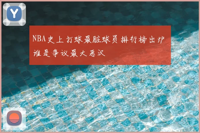 NBA史上打球最脏球员排行榜出炉 谁是争议最大恶汉