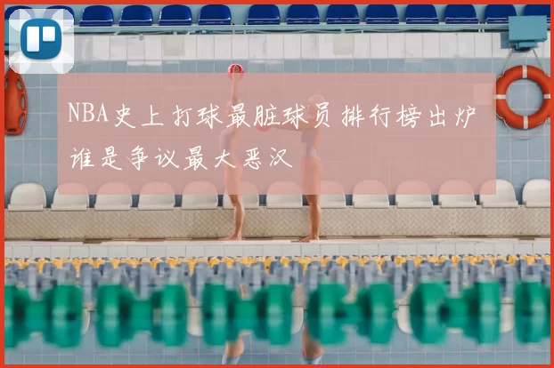 NBA史上打球最脏球员排行榜出炉 谁是争议最大恶汉