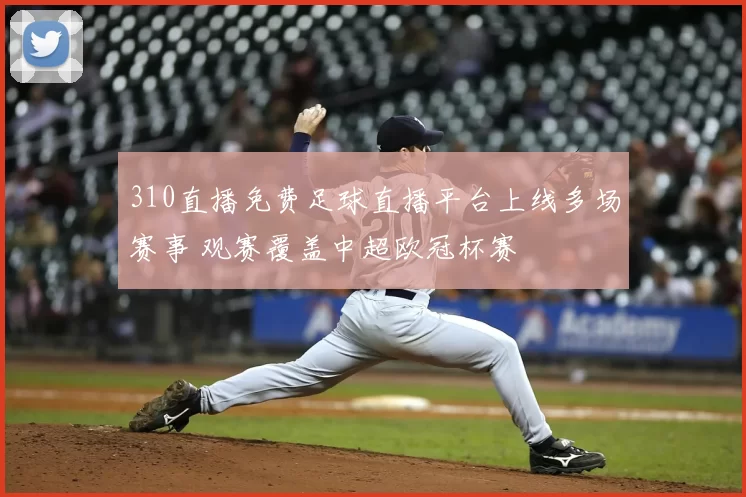 310直播免费足球直播平台上线多场赛事 观赛覆盖中超欧冠杯赛