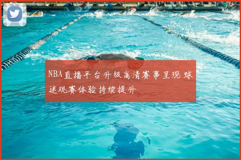 NBA直播平台升级高清赛事呈现 球迷观赛体验持续提升