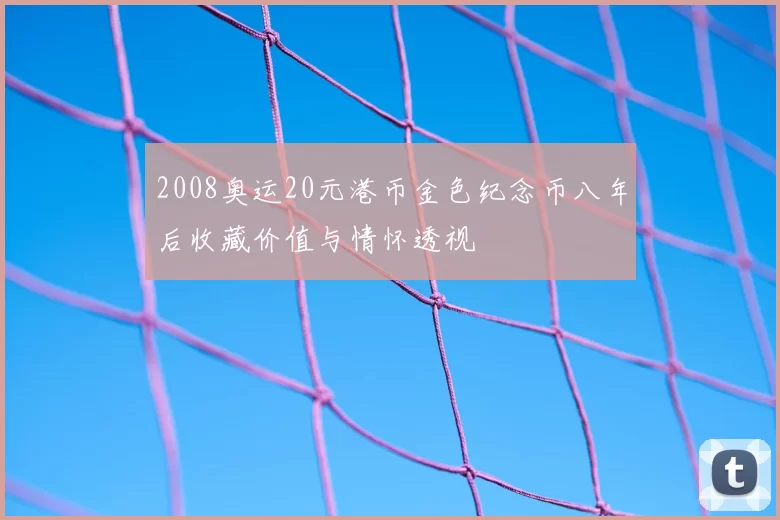 2008奥运20元港币金色纪念币八年后收藏价值与情怀透视