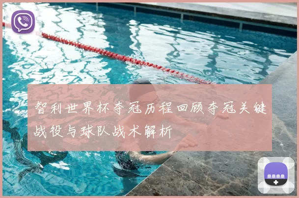 智利世界杯夺冠历程回顾夺冠关键战役与球队战术解析