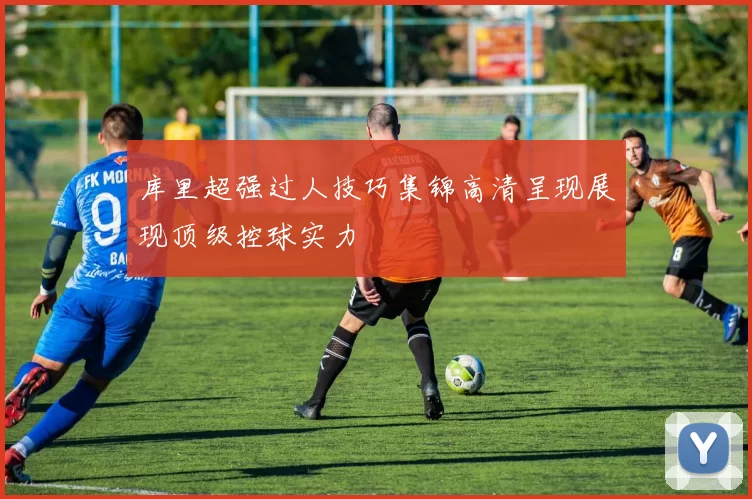 库里超强过人技巧集锦高清呈现展现顶级控球实力