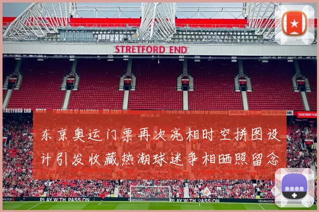 东京奥运门票再次亮相时空拼图设计引发收藏热潮球迷争相晒照留念