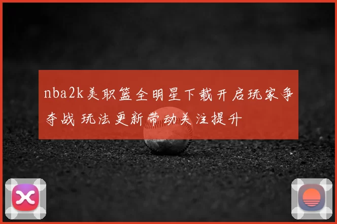 nba2k美职篮全明星下载开启玩家争夺战 玩法更新带动关注提升