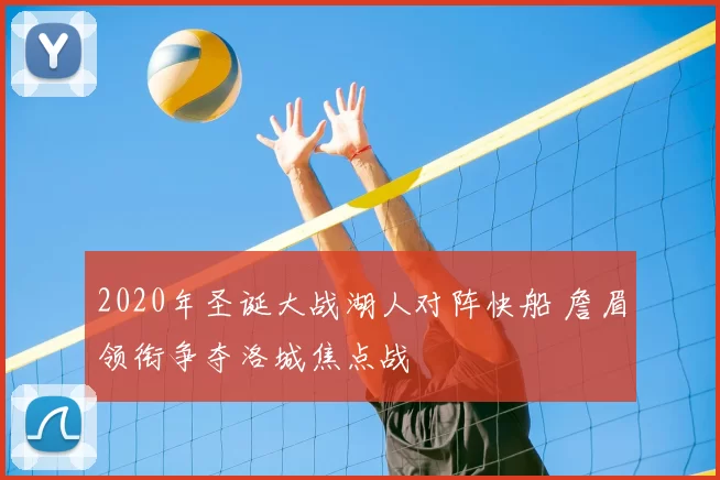 2020年圣诞大战湖人对阵快船 詹眉领衔争夺洛城焦点战