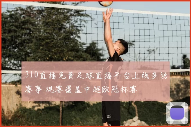 310直播免费足球直播平台上线多场赛事 观赛覆盖中超欧冠杯赛