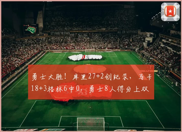 勇士大胜！库里27+2创纪录，马卡18+3格林6中0，勇士8人得分上双