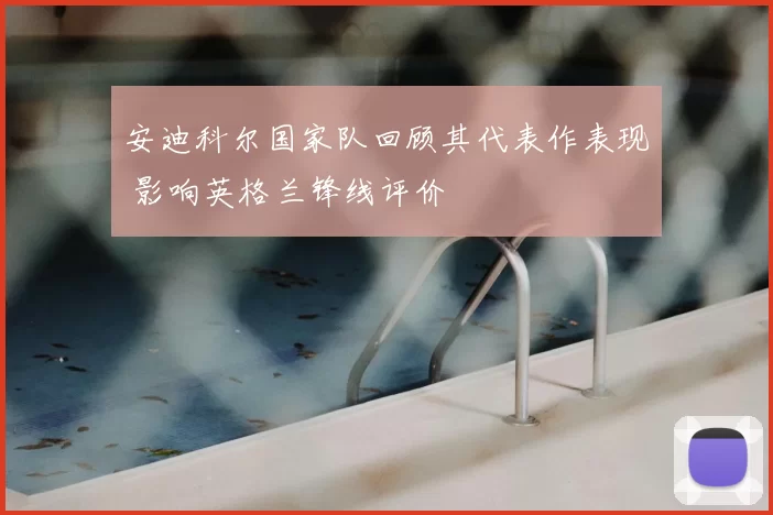 安迪科尔国家队回顾其代表作表现 影响英格兰锋线评价