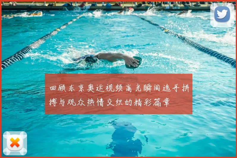 回顾东京奥运视频高光瞬间选手拼搏与观众热情交织的精彩篇章